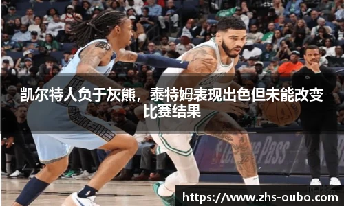 凯尔特人负于灰熊，泰特姆表现出色但未能改变比赛结果