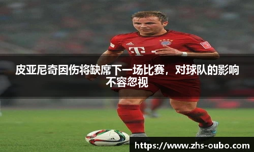 皮亚尼奇因伤将缺席下一场比赛，对球队的影响不容忽视