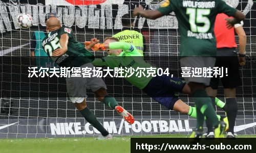 沃尔夫斯堡客场大胜沙尔克04，喜迎胜利！