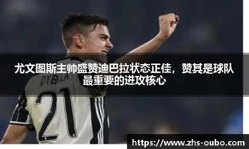 尤文图斯主帅盛赞迪巴拉状态正佳，赞其是球队最重要的进攻核心