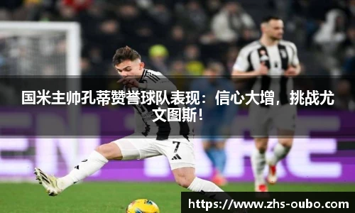 国米主帅孔蒂赞誉球队表现：信心大增，挑战尤文图斯！