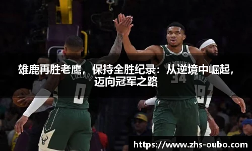 雄鹿再胜老鹰，保持全胜纪录：从逆境中崛起，迈向冠军之路