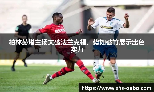 柏林赫塔主场大破法兰克福，势如破竹展示出色实力