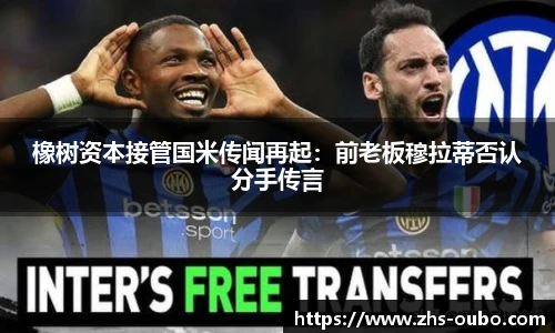 橡树资本接管国米传闻再起：前老板穆拉蒂否认分手传言