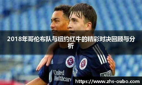 2018年哥伦布队与纽约红牛的精彩对决回顾与分析