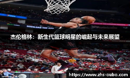 杰伦格林：新生代篮球明星的崛起与未来展望