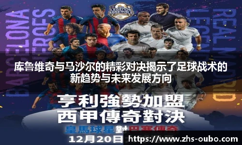 库鲁维奇与马沙尔的精彩对决揭示了足球战术的新趋势与未来发展方向