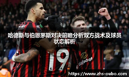 哈德斯与伯恩茅斯对决前瞻分析双方战术及球员状态解析