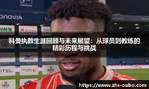 科曼执教生涯回顾与未来展望：从球员到教练的精彩历程与挑战
