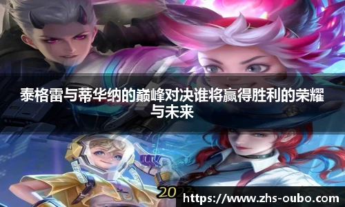 泰格雷与蒂华纳的巅峰对决谁将赢得胜利的荣耀与未来