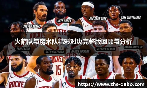 火箭队与魔术队精彩对决完整版回顾与分析