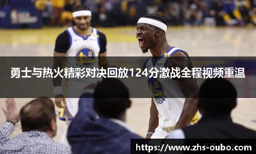 勇士与热火精彩对决回放124分激战全程视频重温