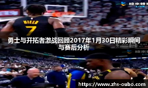 勇士与开拓者激战回顾2017年1月30日精彩瞬间与赛后分析
