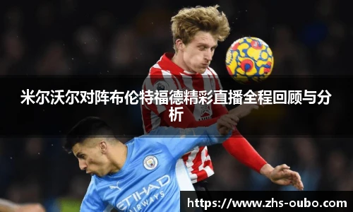 米尔沃尔对阵布伦特福德精彩直播全程回顾与分析